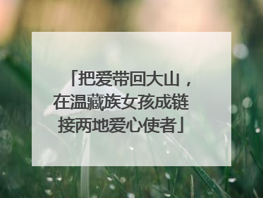 把爱带回大山，在温藏族女孩成链接两地爱心使者