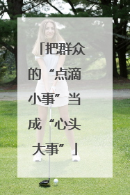 把群众的“点滴小事”当成“心头大事”