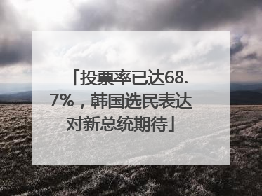 投票率已达68.7%，韩国选民表达对新总统期待