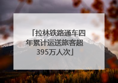 拉林铁路通车四年累计运送旅客超395万人次