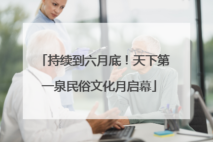 持续到六月底！天下第一泉民俗文化月启幕