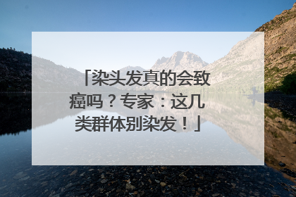 染头发真的会致癌吗？专家：这几类群体别染发！