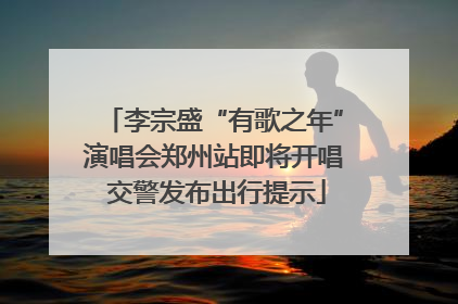 李宗盛“有歌之年”演唱会郑州站即将开唱 交警发布出行提示