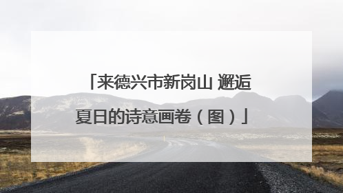 来德兴市新岗山 邂逅夏日的诗意画卷（图）
