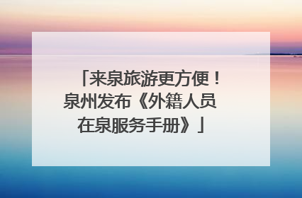 来泉旅游更方便！泉州发布《外籍人员在泉服务手册》