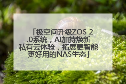极空间升级ZOS 2.0系统，AI加持焕新私有云体验，拓展更智能更好用的NAS生态