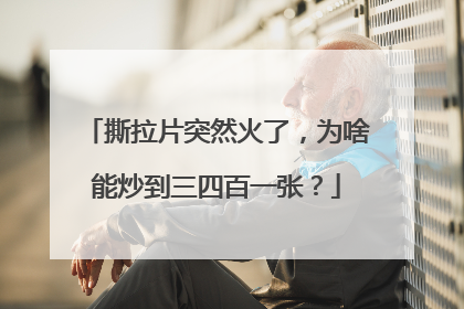 撕拉片突然火了，为啥能炒到三四百一张？
