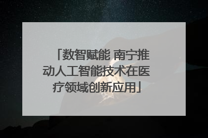 数智赋能 南宁推动人工智能技术在医疗领域创新应用