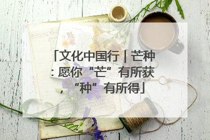 文化中国行｜芒种：愿你“芒”有所获，“种”有所得