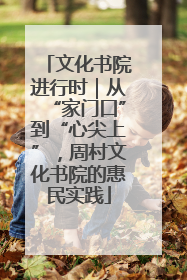 文化书院进行时｜从“家门口”到“心尖上”，周村文化书院的惠民实践