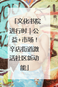 文化书院进行时｜公益+市场！辛店街道激活社区新动能