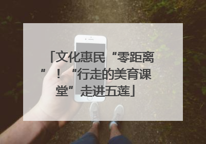 文化惠民“零距离”！“行走的美育课堂”走进五莲
