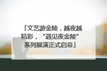 文艺游金陵，越夜越精彩，“遇见夜金陵”系列展演正式启幕