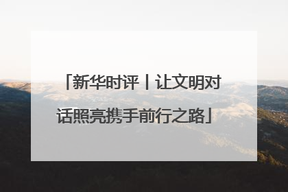 新华时评丨让文明对话照亮携手前行之路