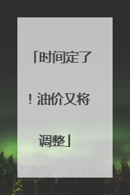 时间定了！油价又将调整