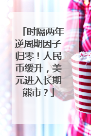 时隔两年逆周期因子归零！人民币缓升，美元进入长期熊市？