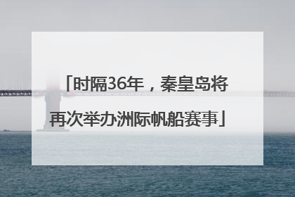 时隔36年，秦皇岛将再次举办洲际帆船赛事