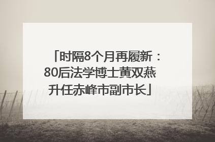 时隔8个月再履新：80后法学博士黄双燕升任赤峰市副市长