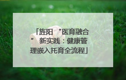 旌阳 “医育融合” 新实践：健康管理嵌入托育全流程