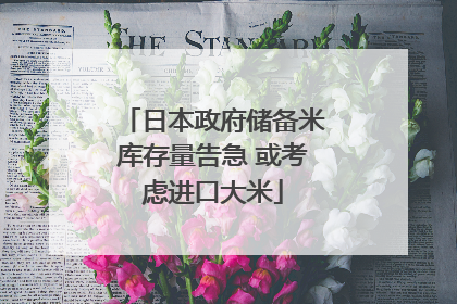 日本政府储备米库存量告急 或考虑进口大米
