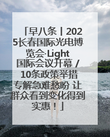 早八条丨2025长春国际光电博览会·Light国际会议开幕 / 10条政策举措专解急难愁盼 让群众看到变化得到实惠！