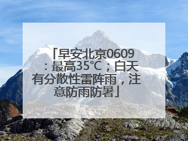 早安北京0609：最高35℃；白天有分散性雷阵雨，注意防雨防暑