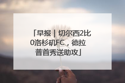 早报｜切尔西2比0洛杉矶FC，德拉普首秀送助攻