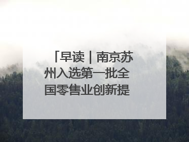 早读｜南京苏州入选第一批全国零售业创新提升试点城市