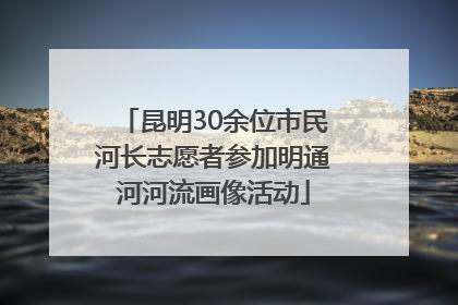 昆明30余位市民河长志愿者参加明通河河流画像活动