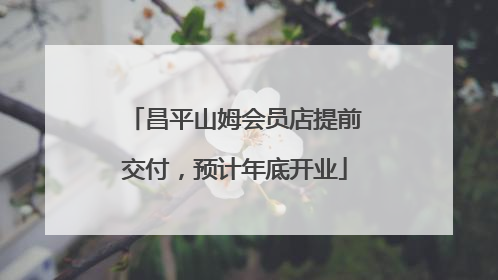 昌平山姆会员店提前交付，预计年底开业