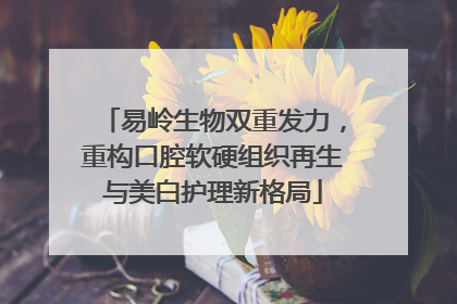 易岭生物双重发力，重构口腔软硬组织再生与美白护理新格局