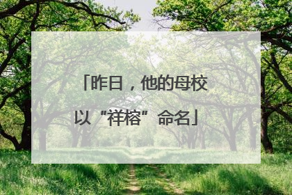 昨日，他的母校以“祥榕”命名