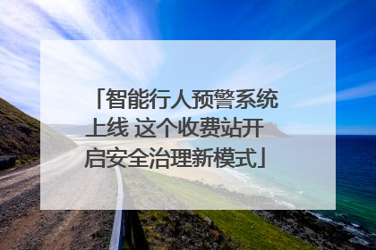 智能行人预警系统上线 这个收费站开启安全治理新模式