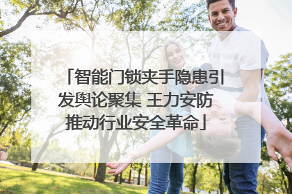 智能门锁夹手隐患引发舆论聚集 王力安防推动行业安全革命