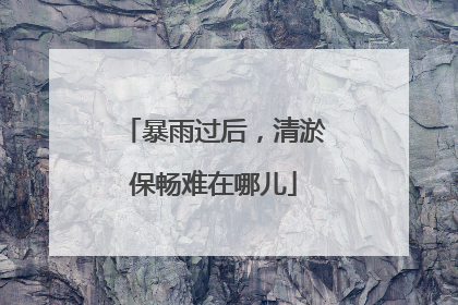 暴雨过后，清淤保畅难在哪儿