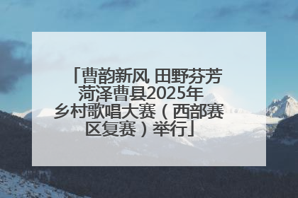 曹韵新风 田野芬芳 菏泽曹县2025年乡村歌唱大赛（西部赛区复赛）举行