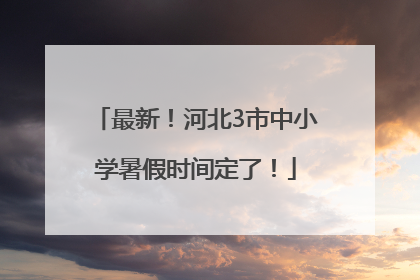最新！河北3市中小学暑假时间定了！