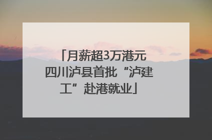 月薪超3万港元 四川泸县首批“泸建工”赴港就业