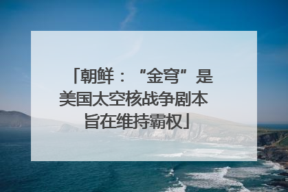 朝鲜：“金穹”是美国太空核战争剧本 旨在维持霸权