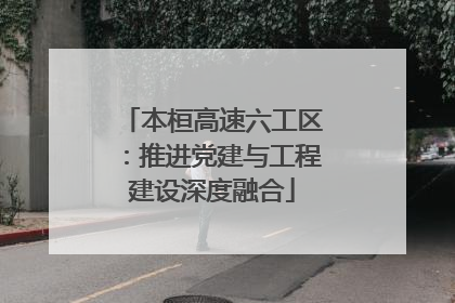 本桓高速六工区：推进党建与工程建设深度融合