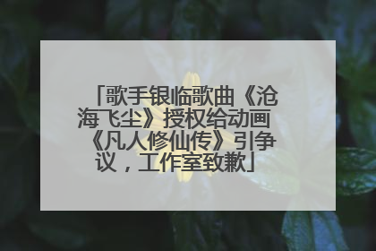 歌手银临歌曲《沧海飞尘》授权给动画《凡人修仙传》引争议，工作室致歉
