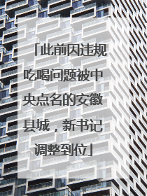 此前因违规吃喝问题被中央点名的安徽县城，新书记调整到位