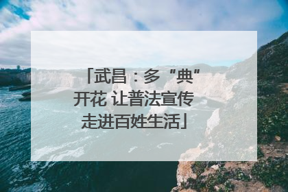 武昌：多“典”开花 让普法宣传走进百姓生活