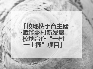 校地携手育主播·赋能乡村新发展 校地合作“一村一主播”项目