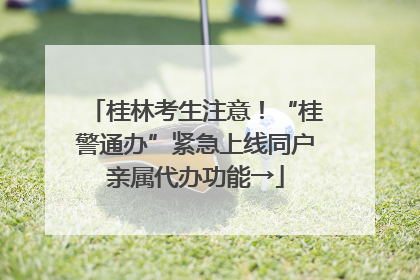 桂林考生注意！“桂警通办”紧急上线同户亲属代办功能→