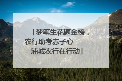 梦笔生花题金榜，农行助考赤子心——浦城农行在行动