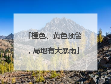 橙色、黄色预警，局地有大暴雨