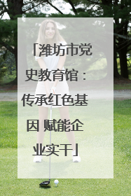 潍坊市党史教育馆：传承红色基因 赋能企业实干