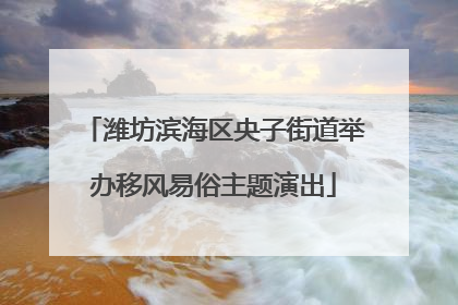 潍坊滨海区央子街道举办移风易俗主题演出
