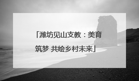 潍坊见山支教：美育筑梦 共绘乡村未来